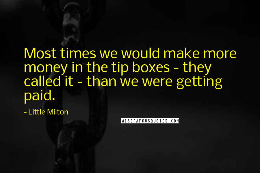 Little Milton Quotes: Most times we would make more money in the tip boxes - they called it - than we were getting paid.