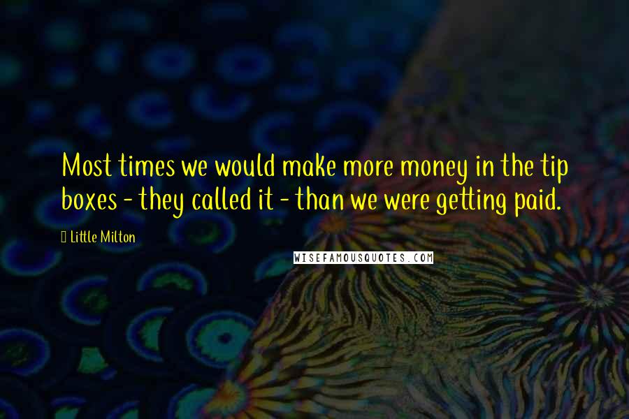 Little Milton Quotes: Most times we would make more money in the tip boxes - they called it - than we were getting paid.