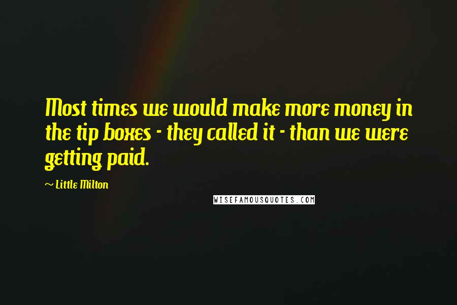 Little Milton Quotes: Most times we would make more money in the tip boxes - they called it - than we were getting paid.