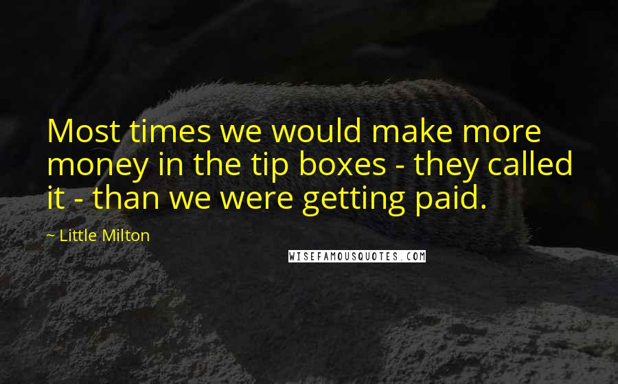 Little Milton Quotes: Most times we would make more money in the tip boxes - they called it - than we were getting paid.