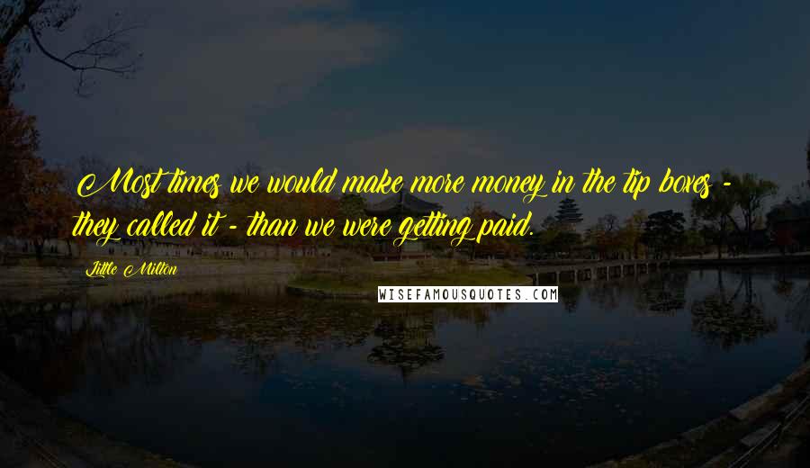 Little Milton Quotes: Most times we would make more money in the tip boxes - they called it - than we were getting paid.