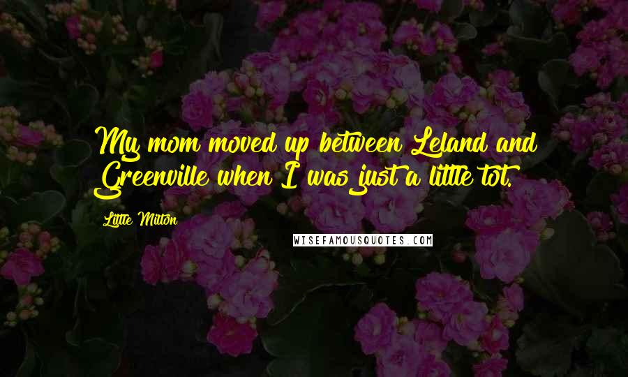 Little Milton Quotes: My mom moved up between Leland and Greenville when I was just a little tot.
