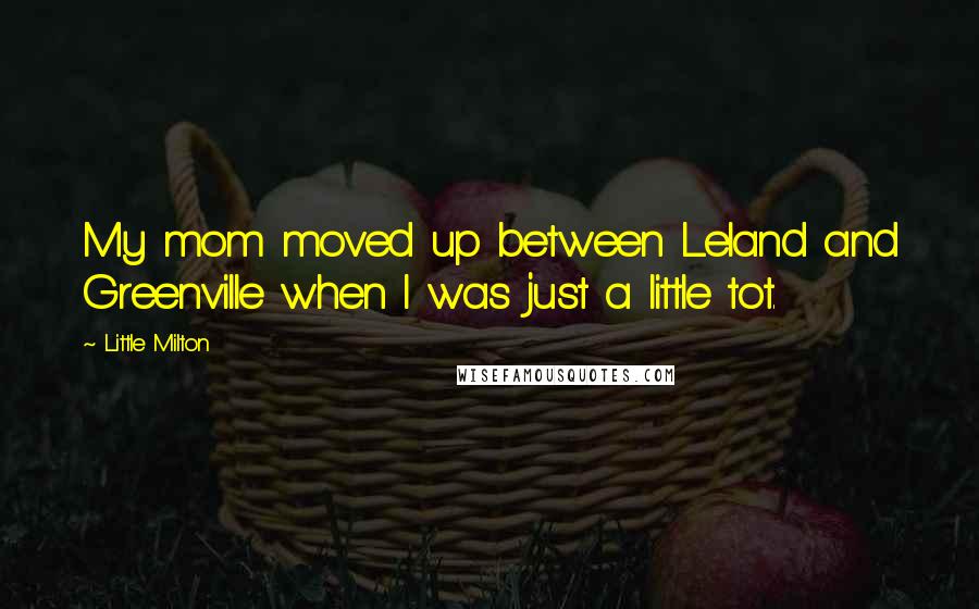 Little Milton Quotes: My mom moved up between Leland and Greenville when I was just a little tot.