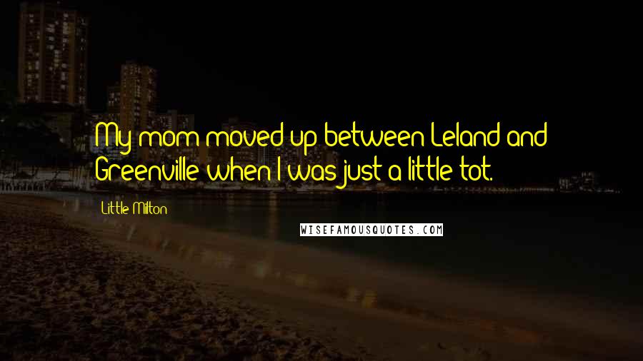 Little Milton Quotes: My mom moved up between Leland and Greenville when I was just a little tot.