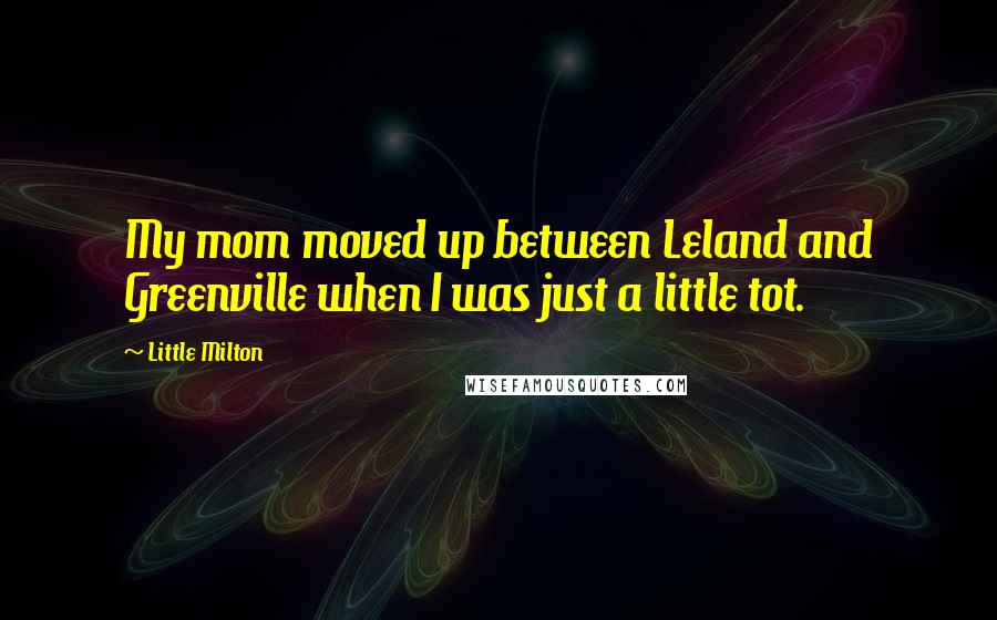 Little Milton Quotes: My mom moved up between Leland and Greenville when I was just a little tot.