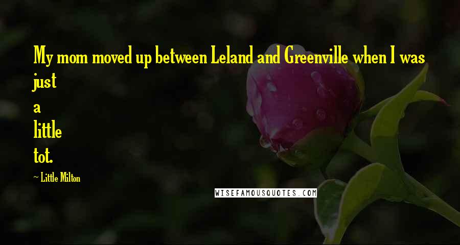 Little Milton Quotes: My mom moved up between Leland and Greenville when I was just a little tot.