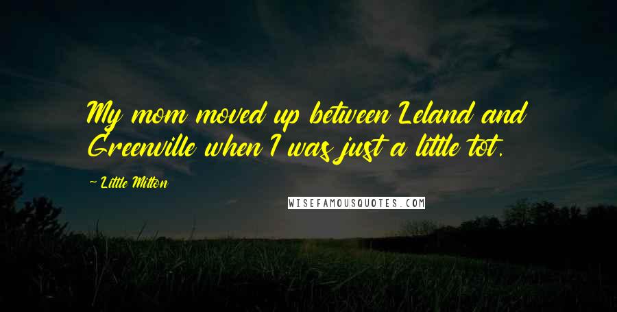 Little Milton Quotes: My mom moved up between Leland and Greenville when I was just a little tot.