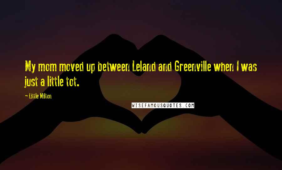 Little Milton Quotes: My mom moved up between Leland and Greenville when I was just a little tot.