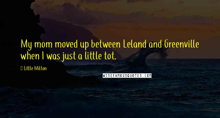 Little Milton Quotes: My mom moved up between Leland and Greenville when I was just a little tot.