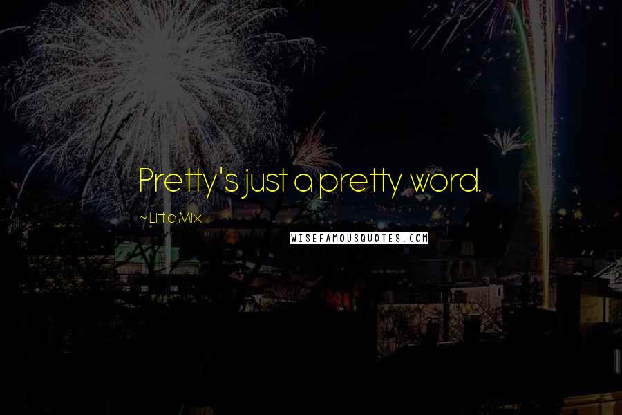 Little Mix Quotes: Pretty's just a pretty word.