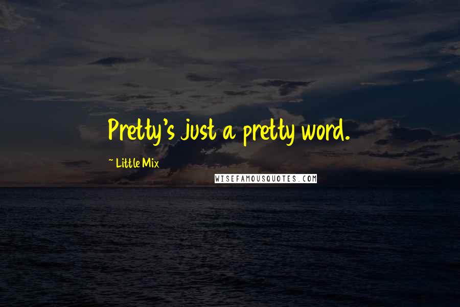 Little Mix Quotes: Pretty's just a pretty word.