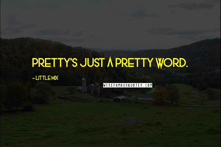 Little Mix Quotes: Pretty's just a pretty word.