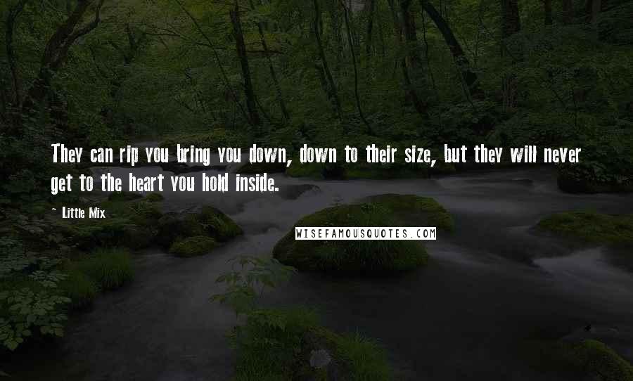 Little Mix Quotes: They can rip you bring you down, down to their size, but they will never get to the heart you hold inside.