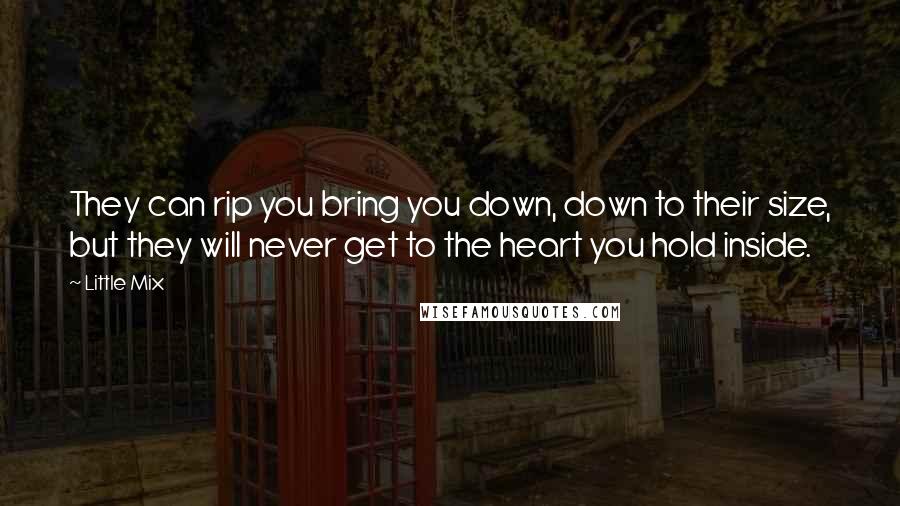 Little Mix Quotes: They can rip you bring you down, down to their size, but they will never get to the heart you hold inside.