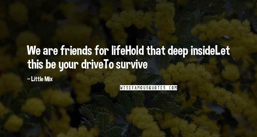Little Mix Quotes: We are friends for lifeHold that deep insideLet this be your driveTo survive