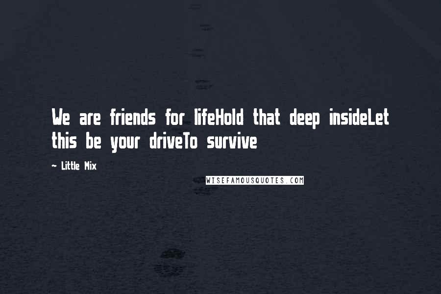 Little Mix Quotes: We are friends for lifeHold that deep insideLet this be your driveTo survive