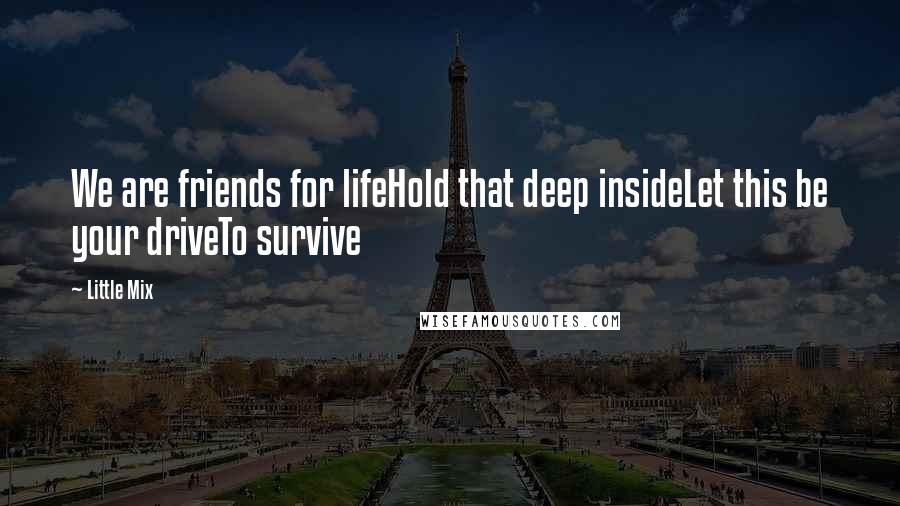 Little Mix Quotes: We are friends for lifeHold that deep insideLet this be your driveTo survive