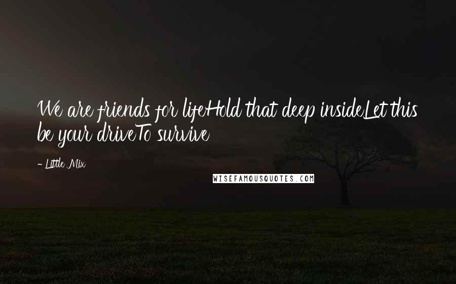 Little Mix Quotes: We are friends for lifeHold that deep insideLet this be your driveTo survive