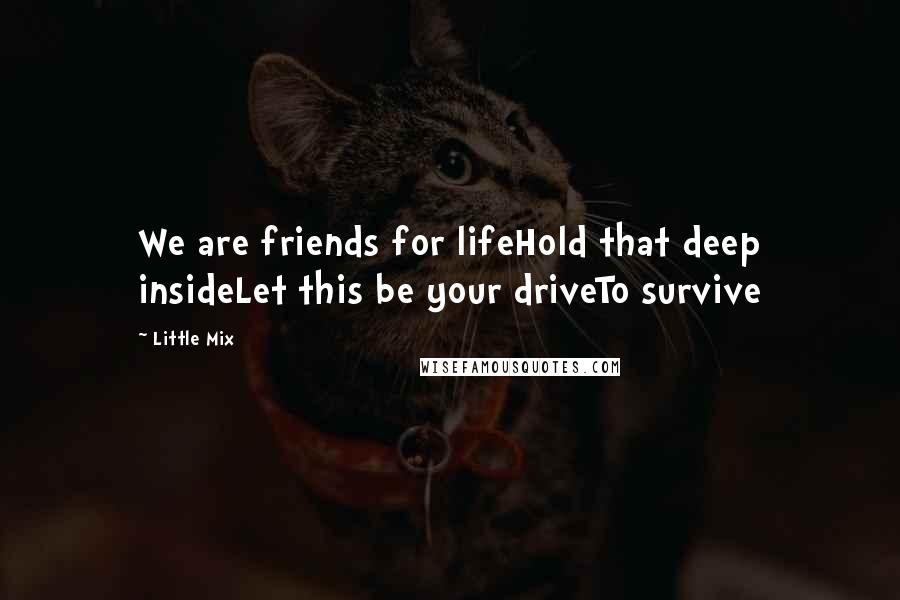 Little Mix Quotes: We are friends for lifeHold that deep insideLet this be your driveTo survive