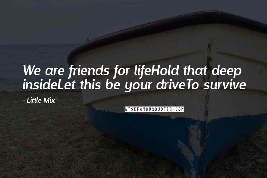 Little Mix Quotes: We are friends for lifeHold that deep insideLet this be your driveTo survive