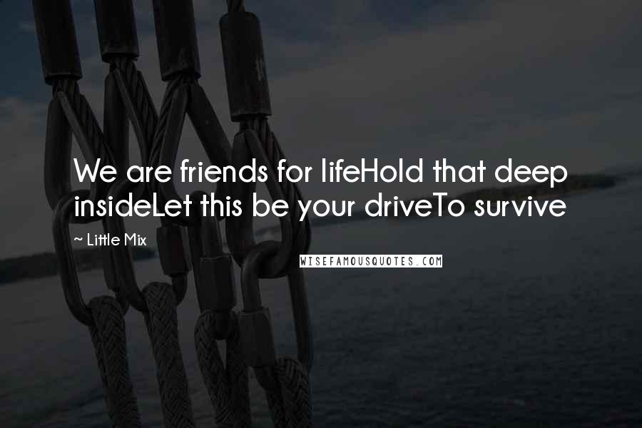 Little Mix Quotes: We are friends for lifeHold that deep insideLet this be your driveTo survive