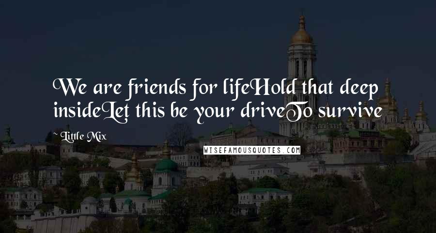 Little Mix Quotes: We are friends for lifeHold that deep insideLet this be your driveTo survive