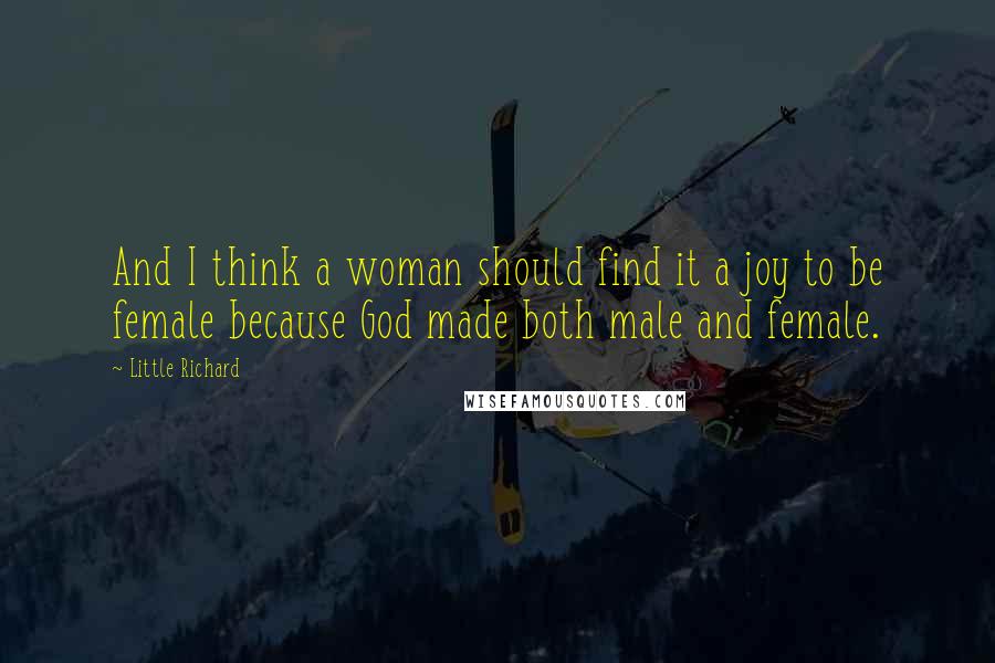 Little Richard Quotes: And I think a woman should find it a joy to be female because God made both male and female.