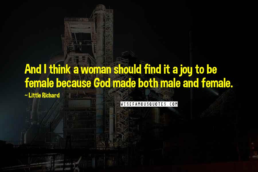 Little Richard Quotes: And I think a woman should find it a joy to be female because God made both male and female.