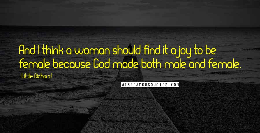 Little Richard Quotes: And I think a woman should find it a joy to be female because God made both male and female.