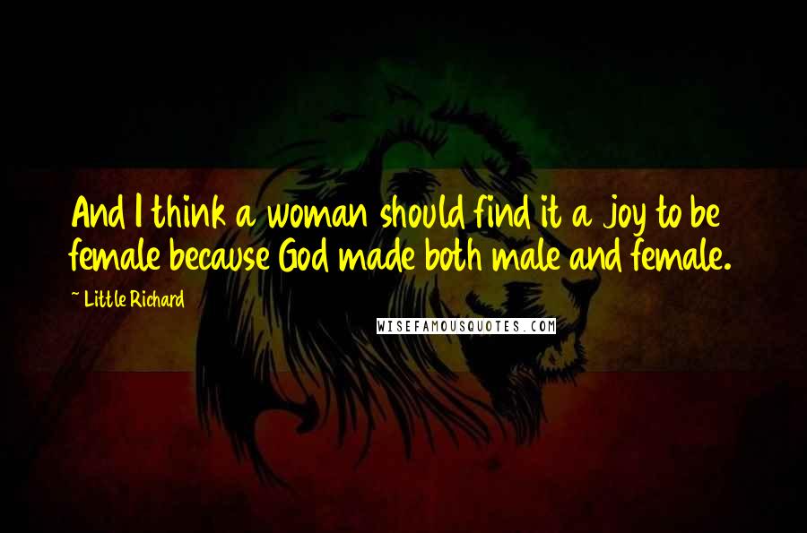 Little Richard Quotes: And I think a woman should find it a joy to be female because God made both male and female.