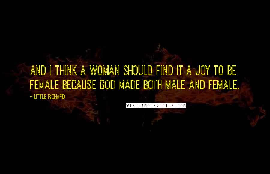 Little Richard Quotes: And I think a woman should find it a joy to be female because God made both male and female.