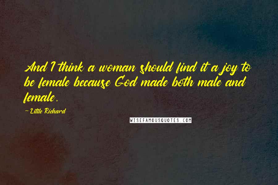Little Richard Quotes: And I think a woman should find it a joy to be female because God made both male and female.