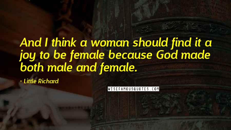 Little Richard Quotes: And I think a woman should find it a joy to be female because God made both male and female.