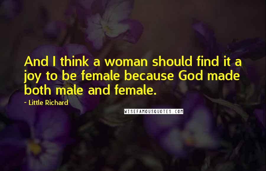 Little Richard Quotes: And I think a woman should find it a joy to be female because God made both male and female.