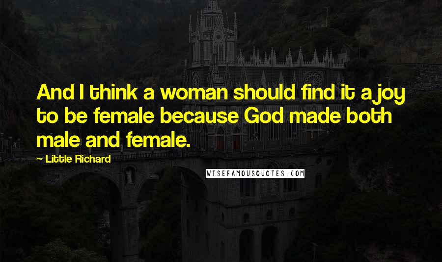 Little Richard Quotes: And I think a woman should find it a joy to be female because God made both male and female.