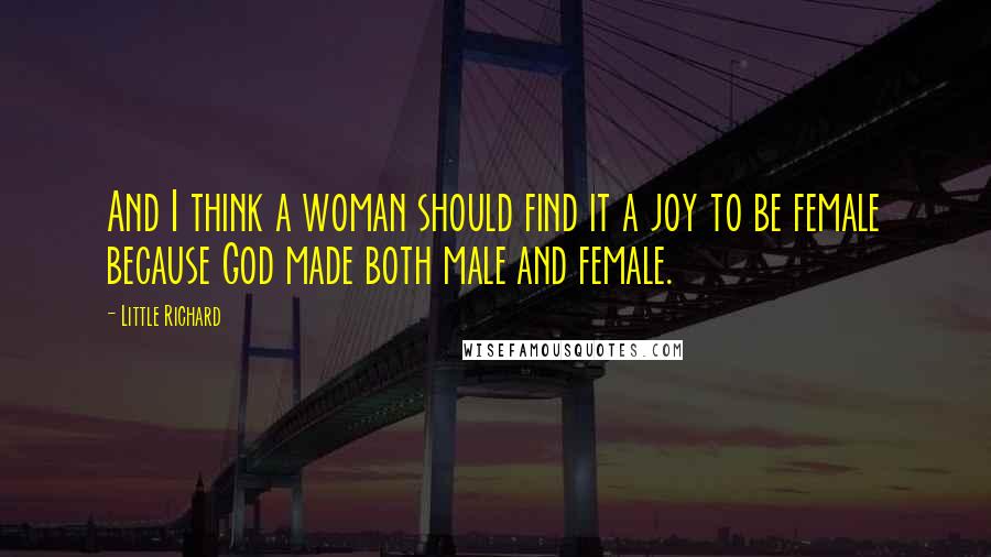 Little Richard Quotes: And I think a woman should find it a joy to be female because God made both male and female.