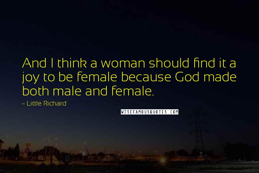 Little Richard Quotes: And I think a woman should find it a joy to be female because God made both male and female.