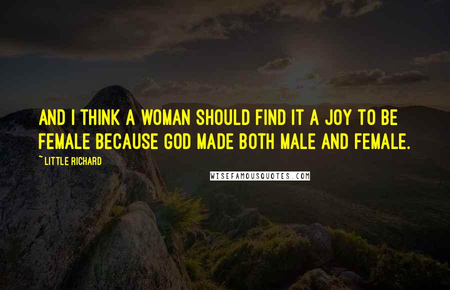 Little Richard Quotes: And I think a woman should find it a joy to be female because God made both male and female.