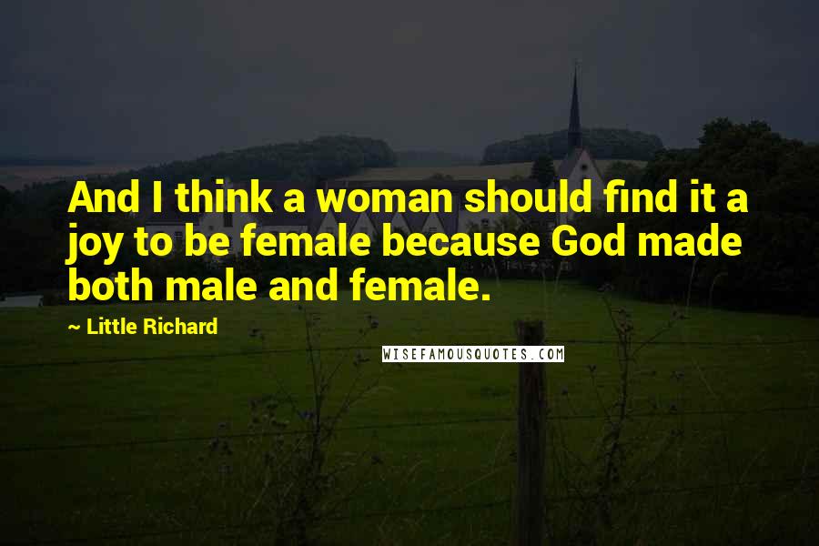 Little Richard Quotes: And I think a woman should find it a joy to be female because God made both male and female.