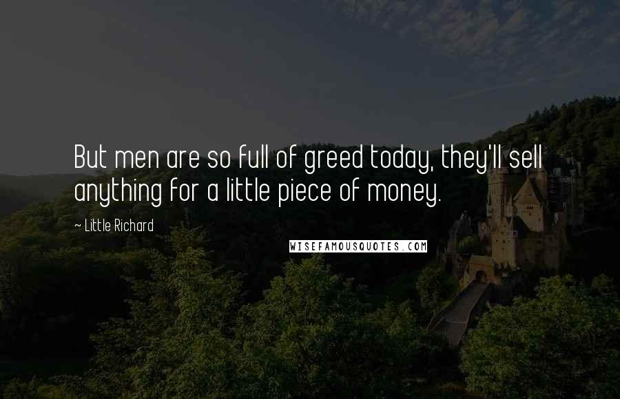 Little Richard Quotes: But men are so full of greed today, they'll sell anything for a little piece of money.