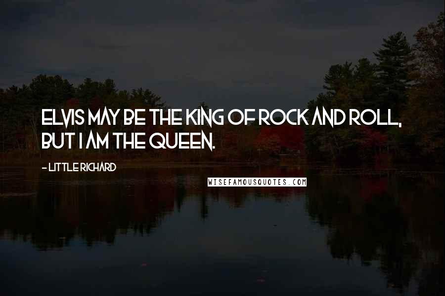 Little Richard Quotes: Elvis may be the King of Rock and Roll, but I am the Queen.