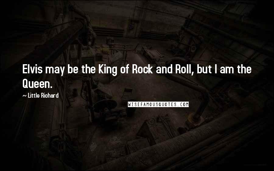 Little Richard Quotes: Elvis may be the King of Rock and Roll, but I am the Queen.