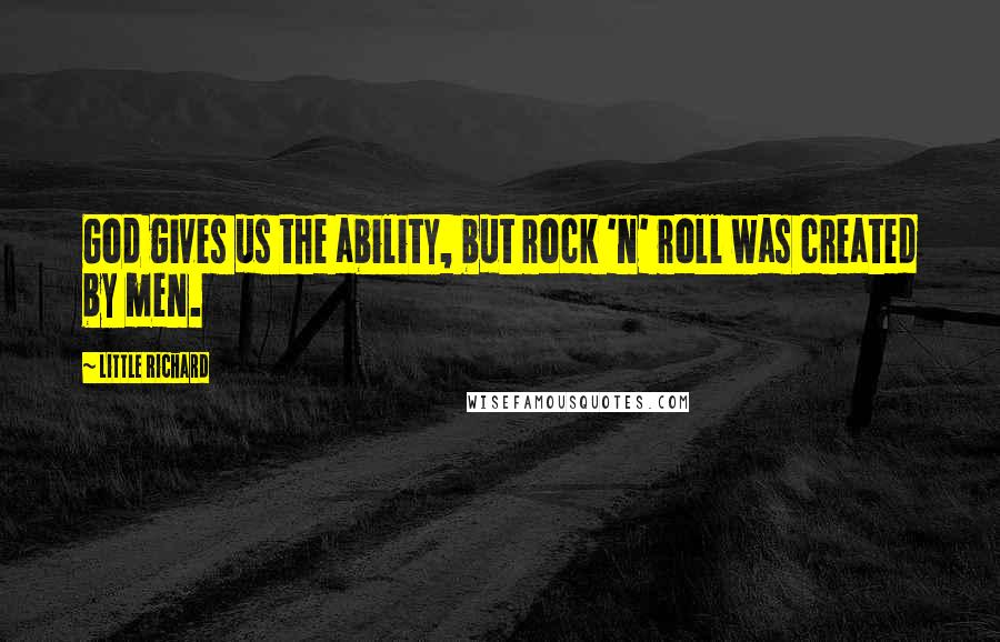 Little Richard Quotes: God gives us the ability, but rock 'n' roll was created by men.