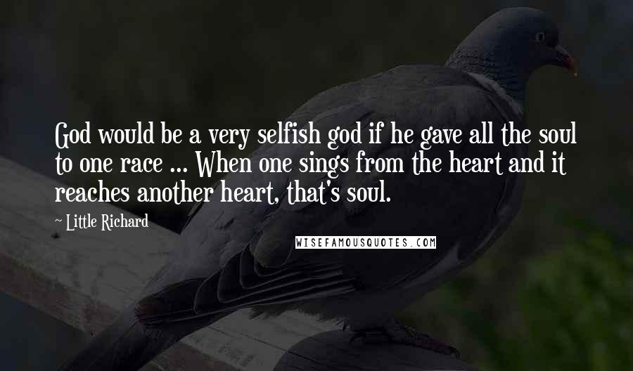 Little Richard Quotes: God would be a very selfish god if he gave all the soul to one race ... When one sings from the heart and it reaches another heart, that's soul.