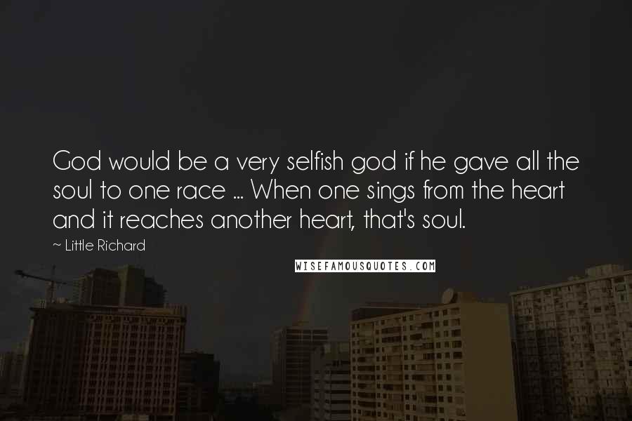 Little Richard Quotes: God would be a very selfish god if he gave all the soul to one race ... When one sings from the heart and it reaches another heart, that's soul.