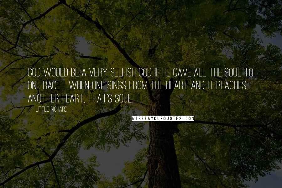 Little Richard Quotes: God would be a very selfish god if he gave all the soul to one race ... When one sings from the heart and it reaches another heart, that's soul.