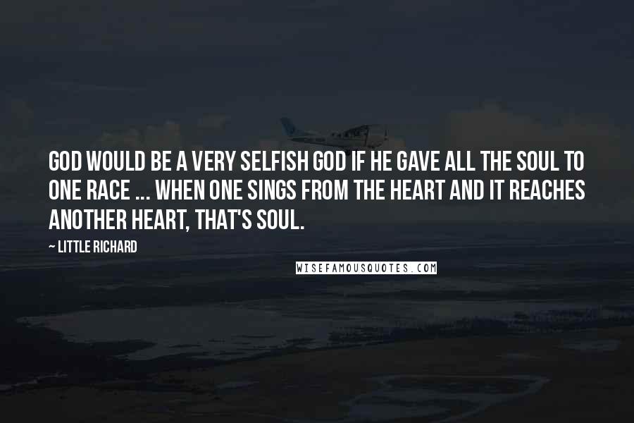 Little Richard Quotes: God would be a very selfish god if he gave all the soul to one race ... When one sings from the heart and it reaches another heart, that's soul.