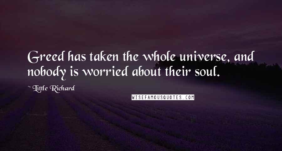 Little Richard Quotes: Greed has taken the whole universe, and nobody is worried about their soul.