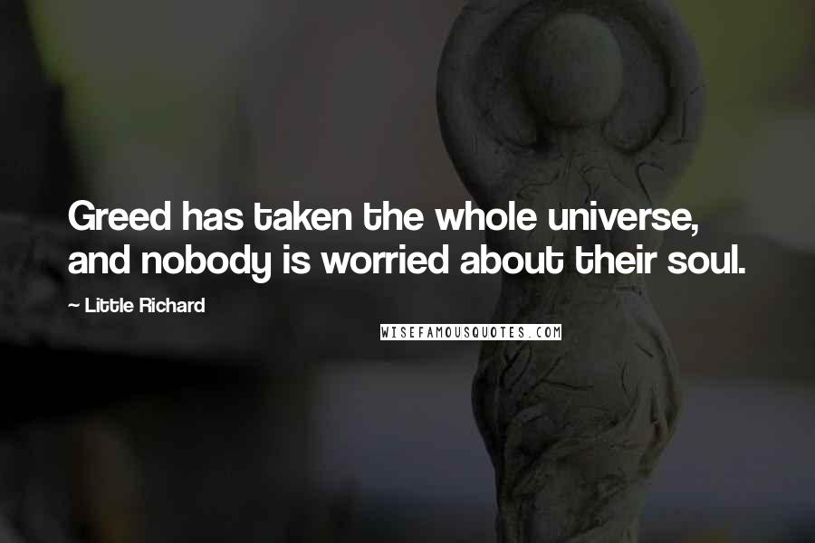 Little Richard Quotes: Greed has taken the whole universe, and nobody is worried about their soul.