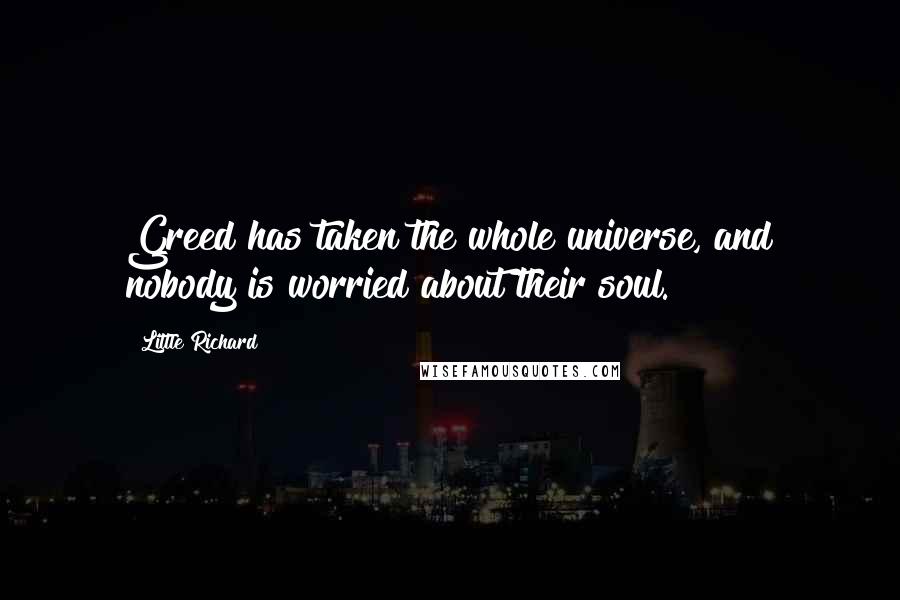 Little Richard Quotes: Greed has taken the whole universe, and nobody is worried about their soul.